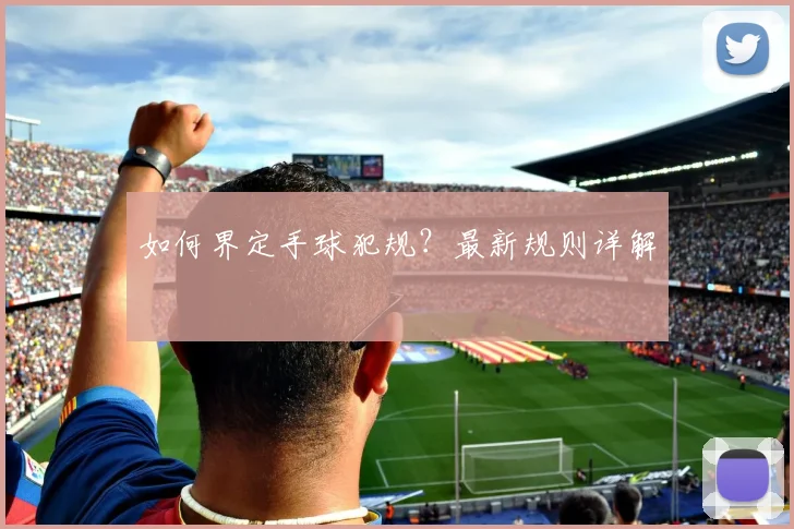 如何界定手球犯规?最新规则详解