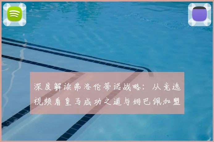 深度解读弗洛伦蒂诺战略:从竞选视频看皇马成功之道与姆巴佩加盟的必然性