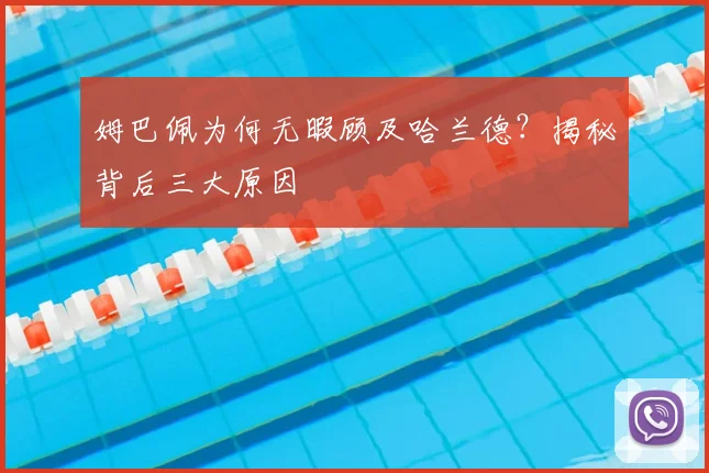 姆巴佩为何无暇顾及哈兰德？揭秘背后三大原因