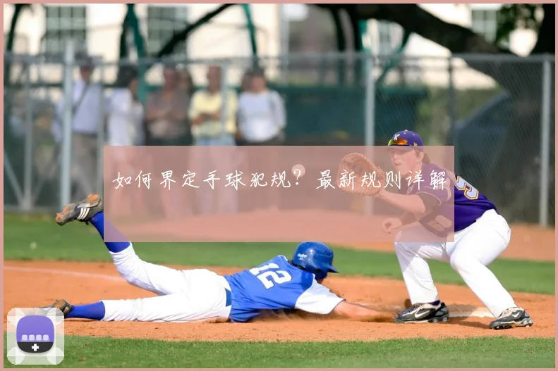 如何界定手球犯规?最新规则详解