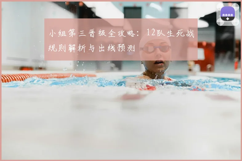 小组第三晋级全攻略:12队生死战规则解析与出线预测