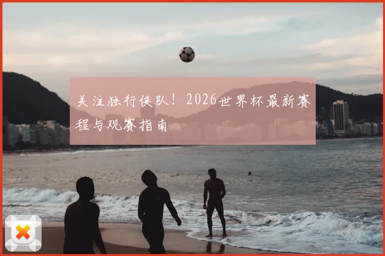 关注独行侠队!2026世界杯最新赛程与观赛指南