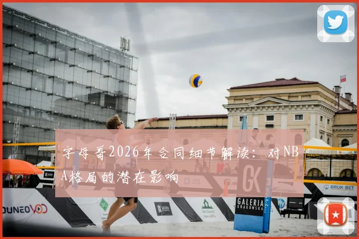 字母哥2026年合同细节解读:对NBA格局的潜在影响